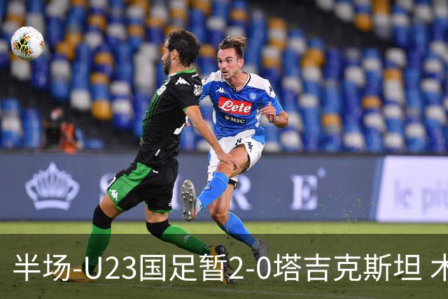 半场-U23国足暂2-0塔吉克斯坦 木塔力甫2分钟闪击张瑷晖头槌