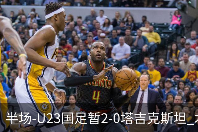 半场-U23国足暂2-0塔吉克斯坦 木塔力甫2分钟闪击张瑷晖头槌